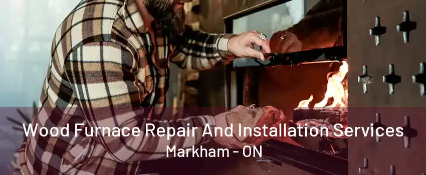 Wood Furnace Repair And Installation Services Markham - ON